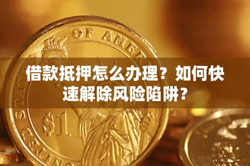 北京借款抵押怎么办理？如何快速解除风险陷阱？
