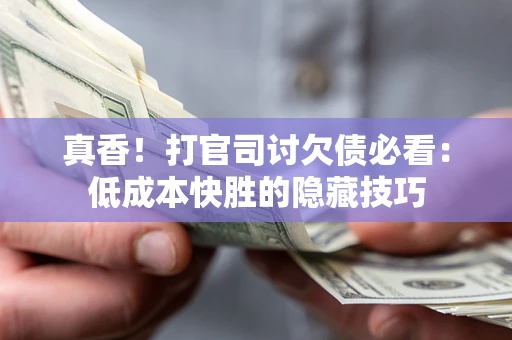 北京真香！打官司讨欠债必看：低成本快胜的隐藏技巧