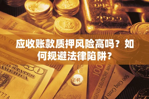 北京应收账款质押风险高吗？如何规避法律陷阱？