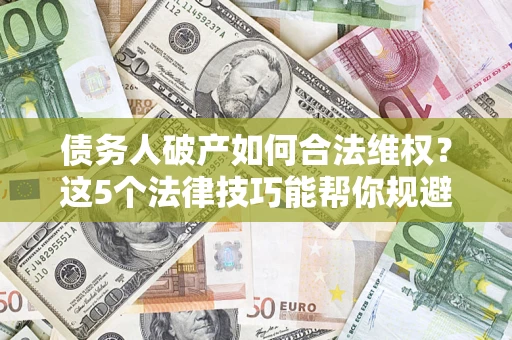 北京债务人破产如何合法维权？这5个法律技巧能帮你规避风险