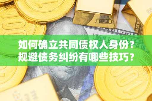 北京如何确立共同债权人身份？规避债务纠纷有哪些技巧？