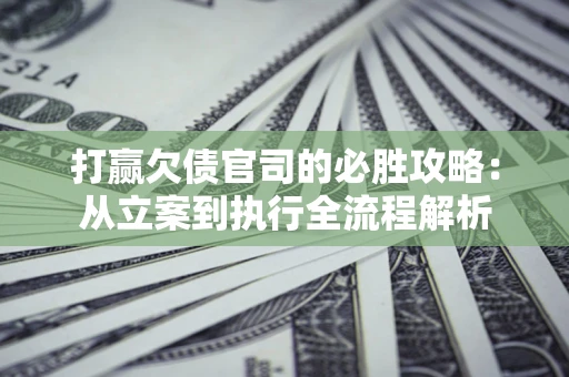 北京打赢欠债官司的必胜攻略：从立案到执行全流程解析