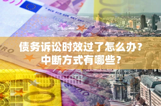 北京债务诉讼时效过了怎么办？中断方式有哪些？