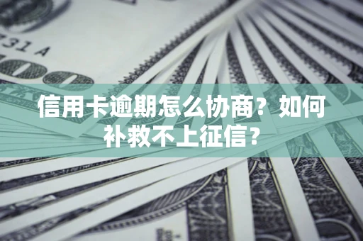 北京信用卡逾期怎么协商？如何补救不上征信？