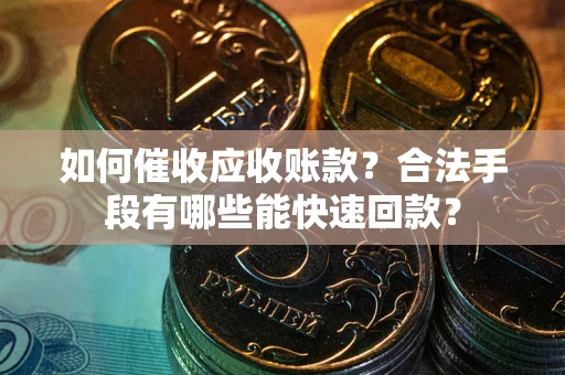 北京如何催收应收账款？合法手段有哪些能快速回款？