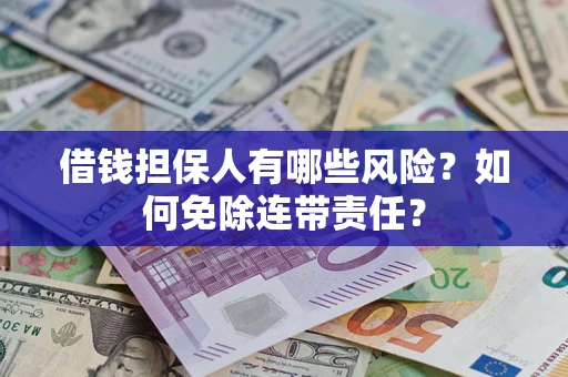 北京借钱担保人有哪些风险？如何免除连带责任？