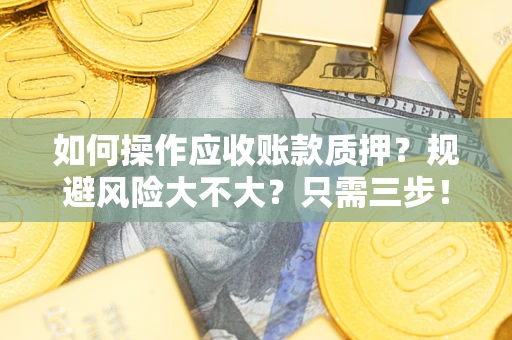 北京如何操作应收账款质押？规避风险大不大？只需三步！