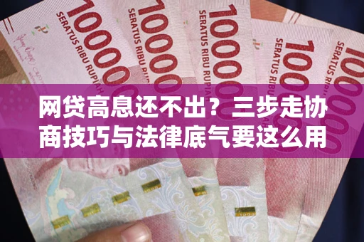 北京网贷高息还不出？三步走协商技巧与法律底气要这么用