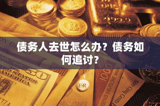 北京债务人去世怎么办？债务如何追讨？