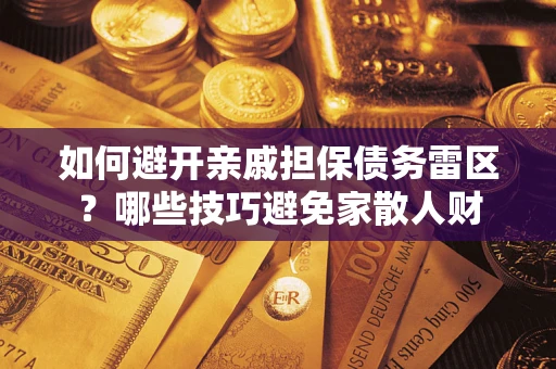 北京如何避开亲戚担保债务雷区？哪些技巧避免家散人财