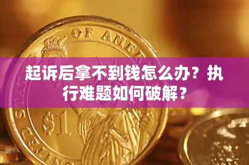 北京起诉后拿不到钱怎么办?执行难题如何破解? 北京起诉后拿不到钱怎么办?执行难题如何破解?