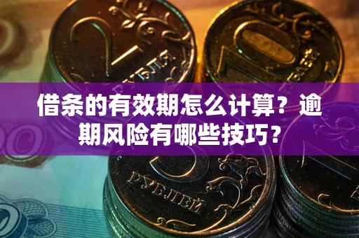 北京借条的有效期怎么计算？逾期风险有哪些技巧？
