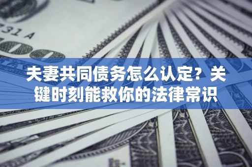 北京夫妻共同债务怎么认定？关键时刻能救你的法律常识