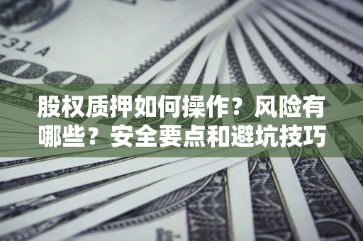 北京股权质押如何操作？风险有哪些？安全要点和避坑技巧？