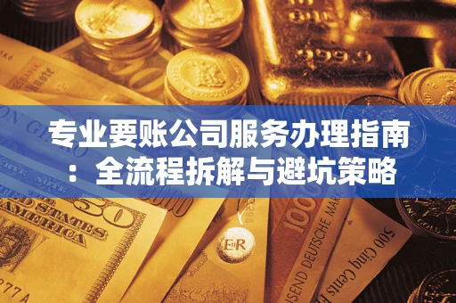 北京专业要账公司服务办理指南：全流程拆解与避坑策略