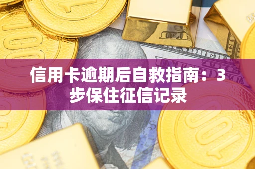 北京信用卡逾期后自救指南：3步保住征信记录