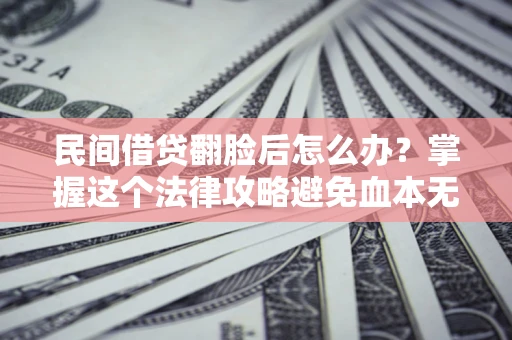 北京民间借贷翻脸后怎么办？掌握这个法律攻略避免血本无归