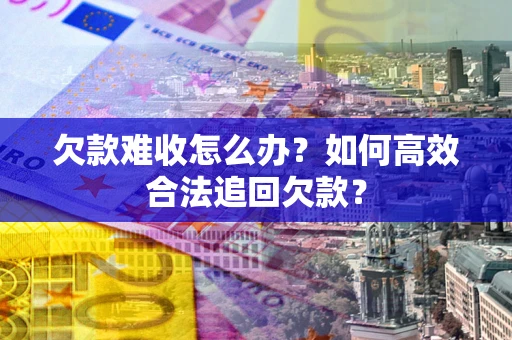北京欠款难收怎么办？如何高效合法追回欠款？