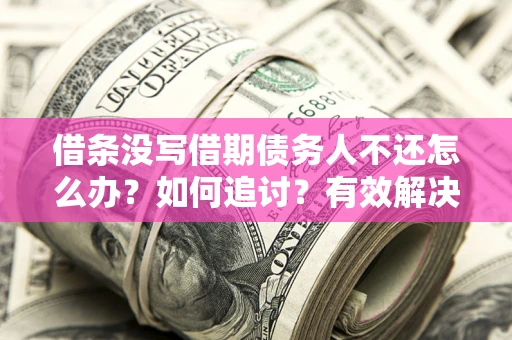 北京借条没写借期债务人不还怎么办？如何追讨？有效解决方案！