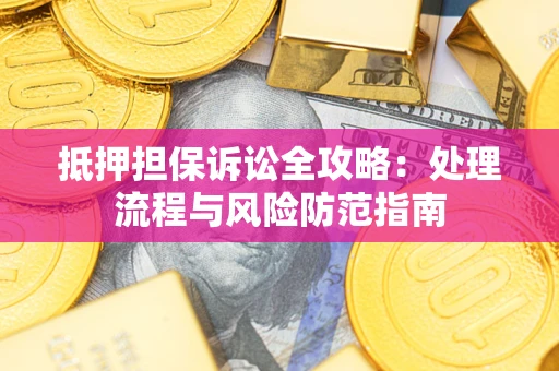 北京抵押担保诉讼全攻略：处理流程与风险防范指南