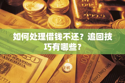 北京如何处理借钱不还？追回技巧有哪些？