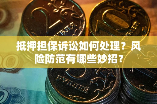 北京抵押担保诉讼如何处理？风险防范有哪些妙招？