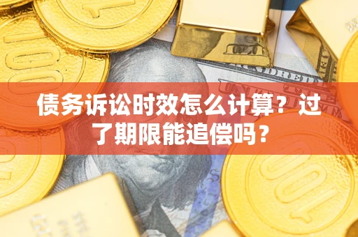 北京债务诉讼时效怎么计算？过了期限能追偿吗？
