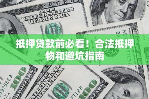 北京抵押贷款前必看！合法抵押物和避坑指南