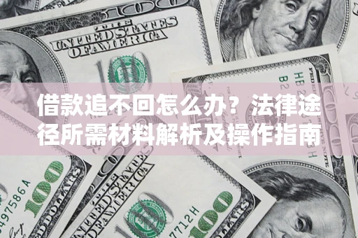北京借款追不回怎么办?法律途径所需材料解析及操作指南 北京借款追不回怎么办?法律途径所需材料解析及操作指南
