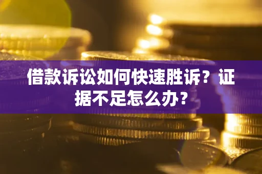 北京借款诉讼如何快速胜诉？证据不足怎么办？
