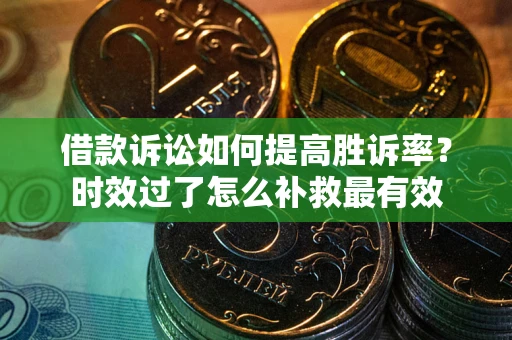 北京借款诉讼如何提高胜诉率？时效过了怎么补救最有效