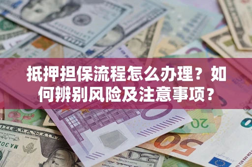 北京抵押担保流程怎么办理？如何辨别风险及注意事项？