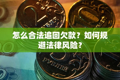 北京怎么合法追回欠款？如何规避法律风险？