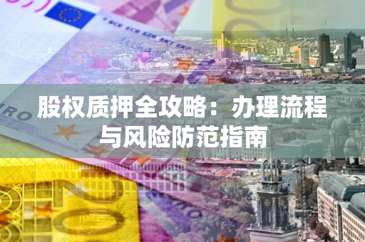 北京股权质押全攻略：办理流程与风险防范指南