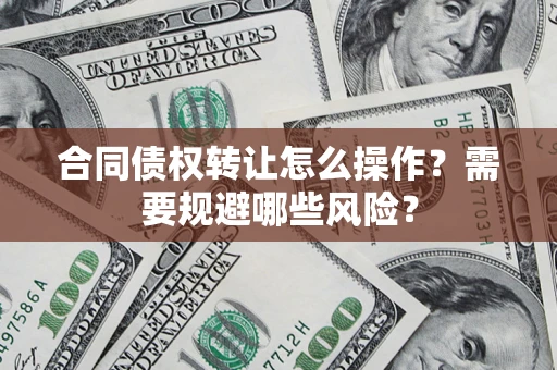 北京合同债权转让怎么操作？需要规避哪些风险？