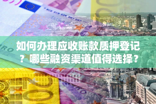 北京如何办理应收账款质押登记？哪些融资渠道值得选择？