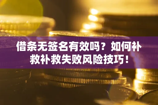 北京借条无签名有效吗？如何补救补救失败风险技巧！