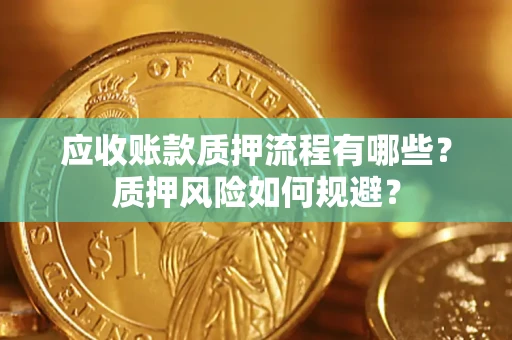 北京应收账款质押流程有哪些？质押风险如何规避？
