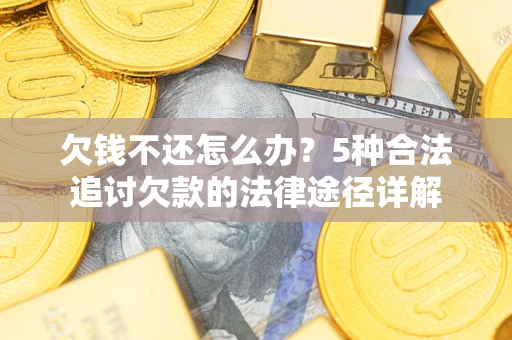 北京欠钱不还怎么办？5种合法追讨欠款的法律途径详解