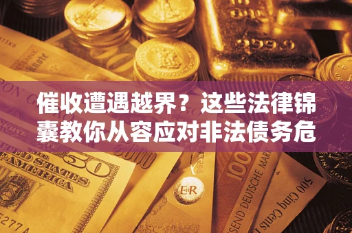 北京催收遭遇越界？这些法律锦囊教你从容应对非法债务危机