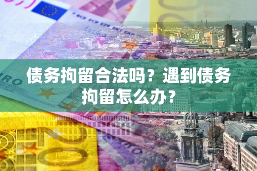 北京债务拘留合法吗？遇到债务拘留怎么办？