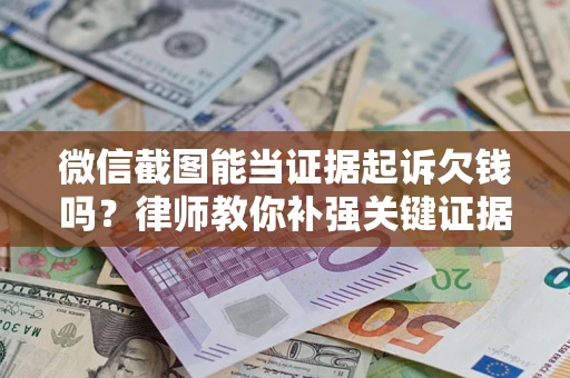 北京微信截图能当证据起诉欠钱吗？律师教你补强关键证据