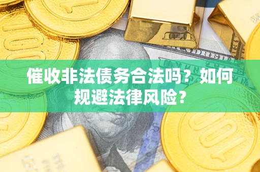 北京催收非法债务合法吗？如何规避法律风险？
