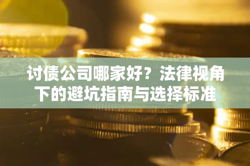 北京讨债公司哪家好？法律视角下的避坑指南与选择标准