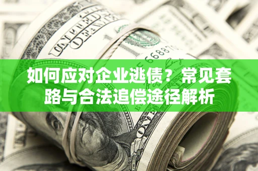 北京如何应对企业逃债？常见套路与合法追偿途径解析