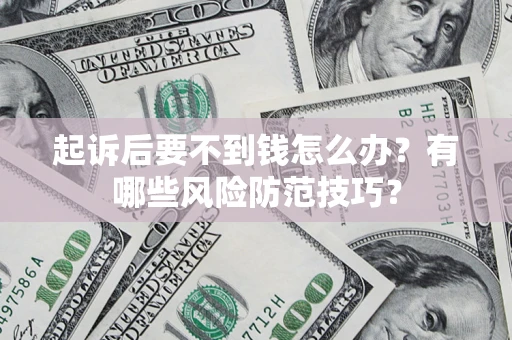 北京起诉后要不到钱怎么办?有哪些风险防范技巧? 北京起诉后要不到钱怎么办?有哪些风险防范技巧?