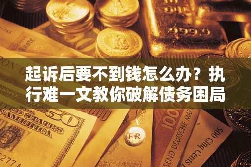 北京起诉后要不到钱怎么办？执行难一文教你破解债务困局