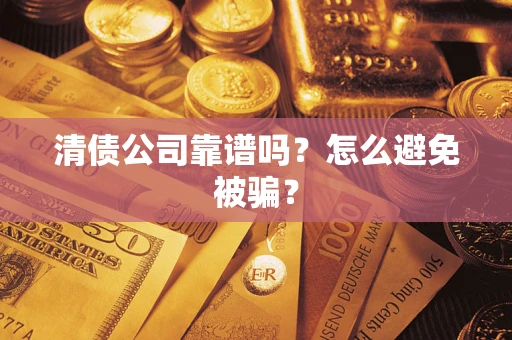 北京清债公司靠谱吗？怎么避免被骗？
