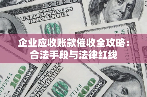 北京企业应收账款催收全攻略：合法手段与法律红线