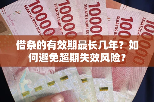 北京借条的有效期最长几年？如何避免超期失效风险？